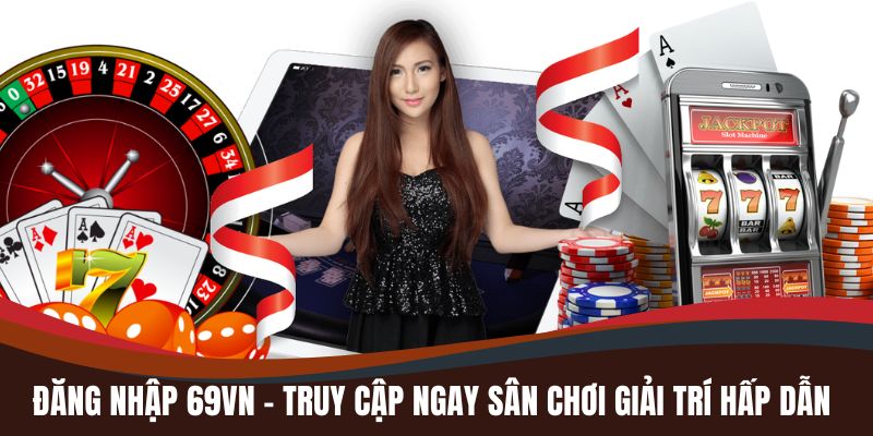 dang nhap 69vn truy cap ngay san choi giai tri hap dan