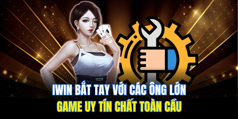 iwin bat tay voi cac ong lon game uy tin chat toan cau
