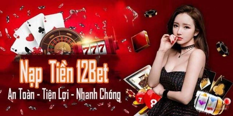 Toan canh nap 12bet cong han muc dieu kien