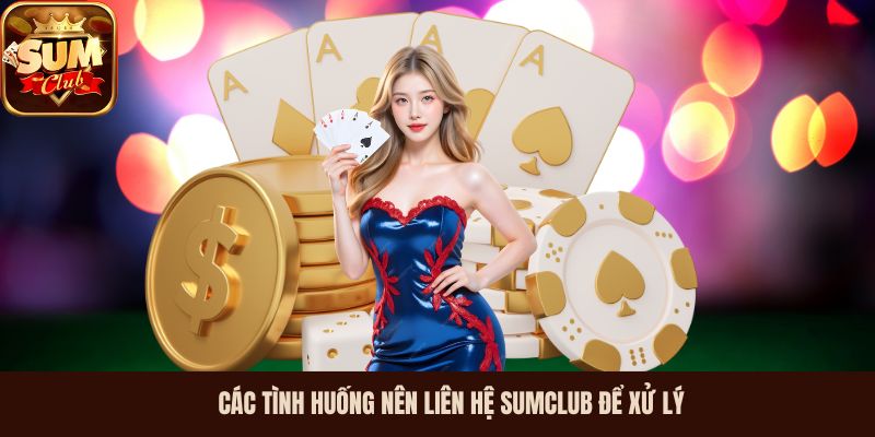 cac tinh huong nen lien he sumclub de xu ly