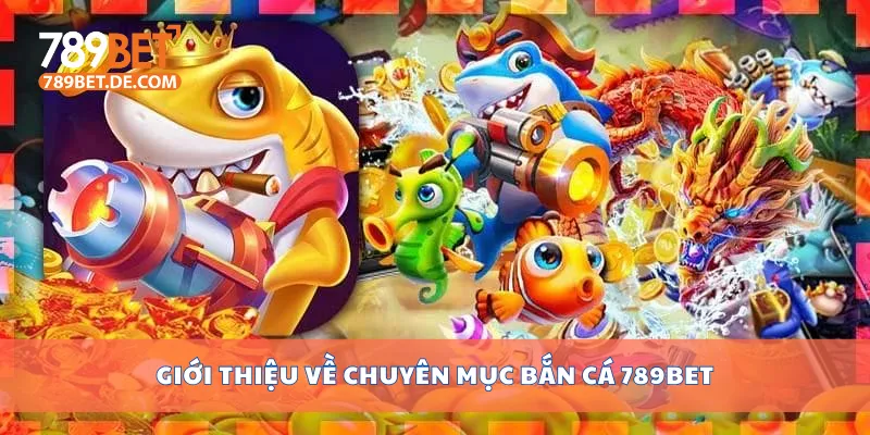 gioi thieu ve chuyen muc ban ca 789bet