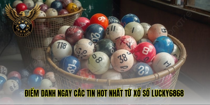 diem danh ngay cac tin hot nhat tu xo so lucky6868