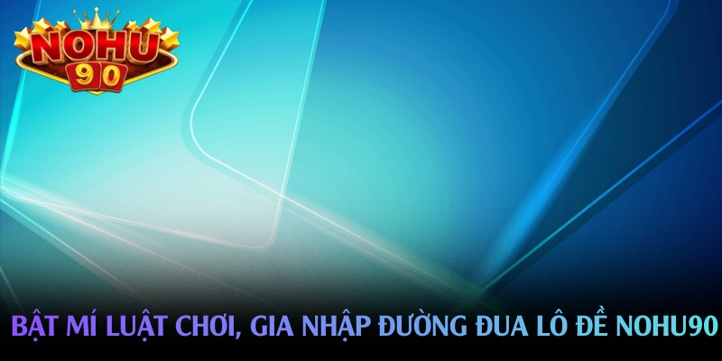 bat mi luat choi gia nhap duong dua lo de nohu90