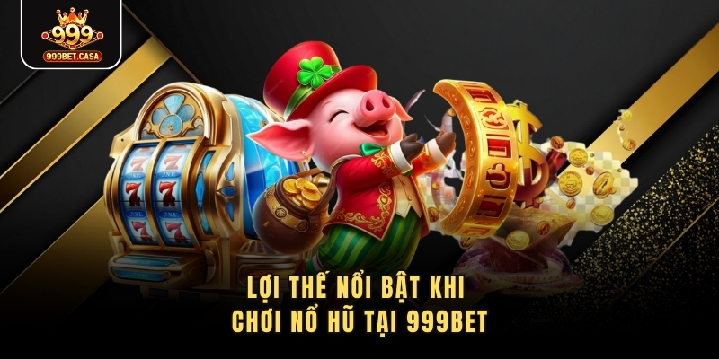 Lợi thế nổi bật khi chơi nổ hũ tại 999bet