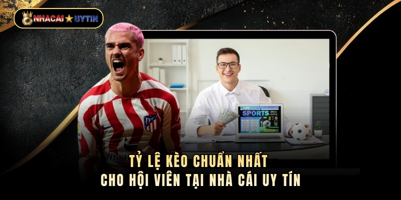 Tỷ Lệ Kèo Chuẩn Nhất Cho Hội Viên Tại Nhà Cái Uy Tín