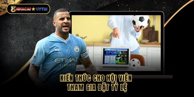 Kiến thức cho hội viên tham gia đặt tỷ lệ