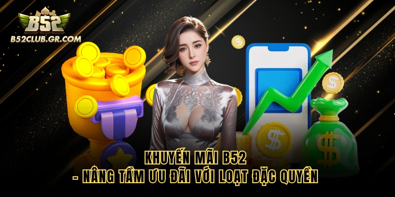 Khuyến Mãi B52 - Nâng Tầm Ưu Đãi Với Loạt Đặc Quyền 