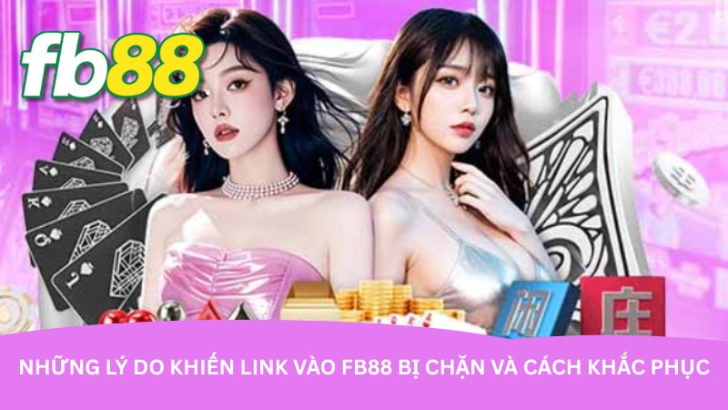 Những lý do khiến link vào FB88 bị chặn và cách khắc phục