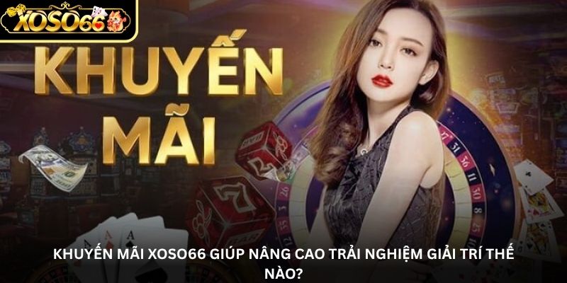 khuyen mai xoso66 giup nang cao trai nghiem giai tri the nao